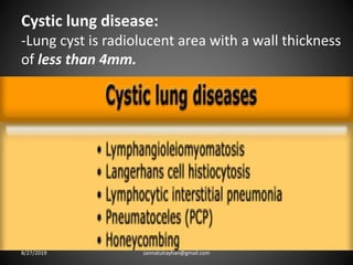 Cystic lung disease:
-Lung cyst is radiolucent area with a wall thickness
of less than 4mm.
8/27/2019 zannatulrayhan@gmail.com
 