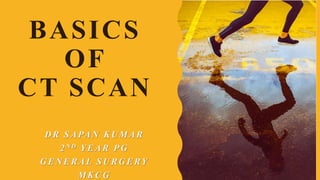 BASICS
OF
CT SCAN
DR SAPAN KUMAR
2ND YEAR PG
GENERAL SURGERY
MKCG
 
