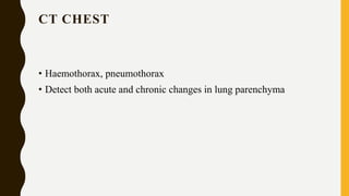 CT CHEST
• Haemothorax, pneumothorax
• Detect both acute and chronic changes in lung parenchyma
 