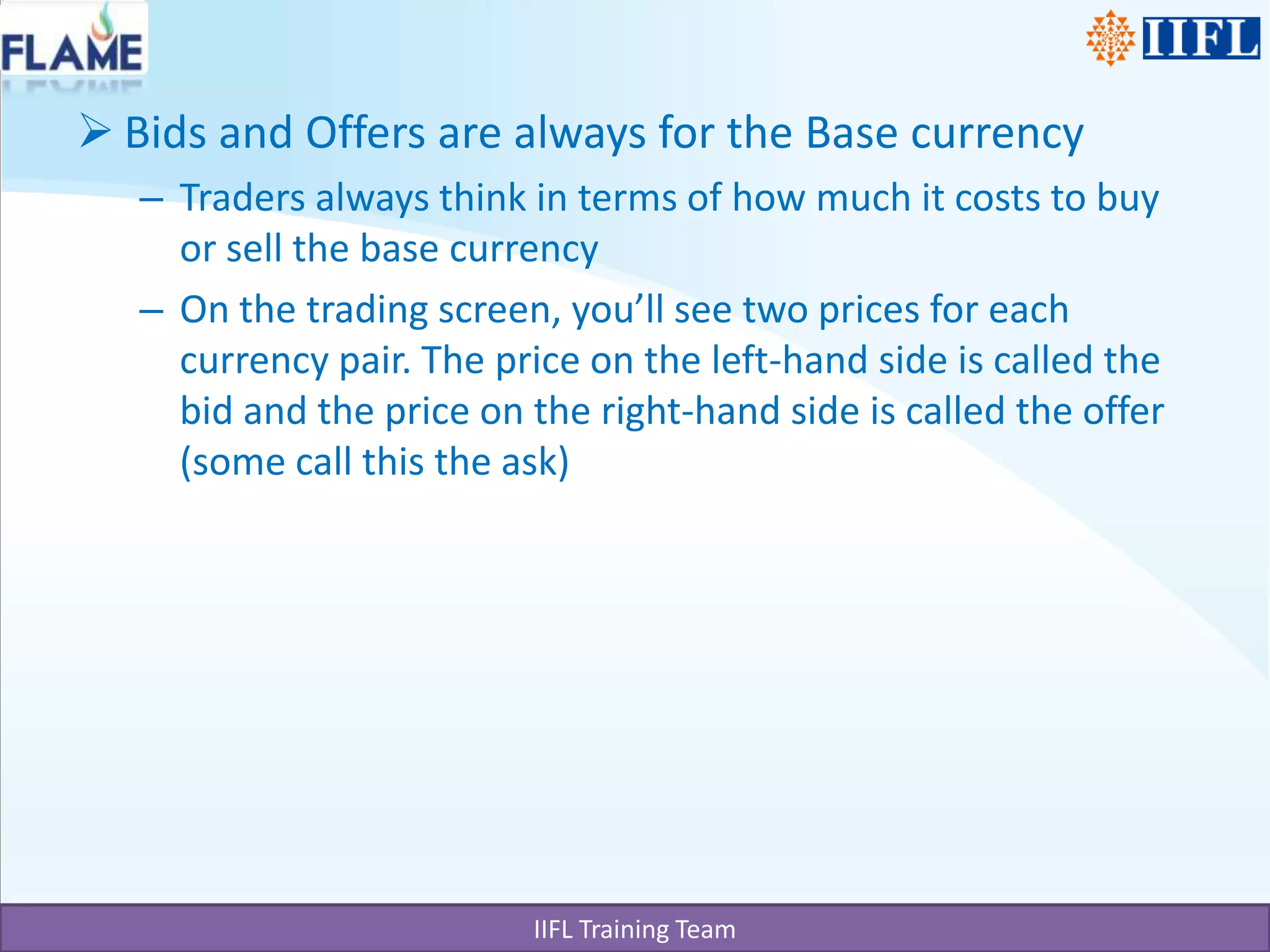 Bids and Offers are always for the Base currencyTraders always think in terms of how much it costs to buy or sell the base currencyOn the trading screen, you’ll see two prices for each currency pair. The price on the left-hand side is called the bid and the price on the right-hand side is called the offer (some call this the ask)