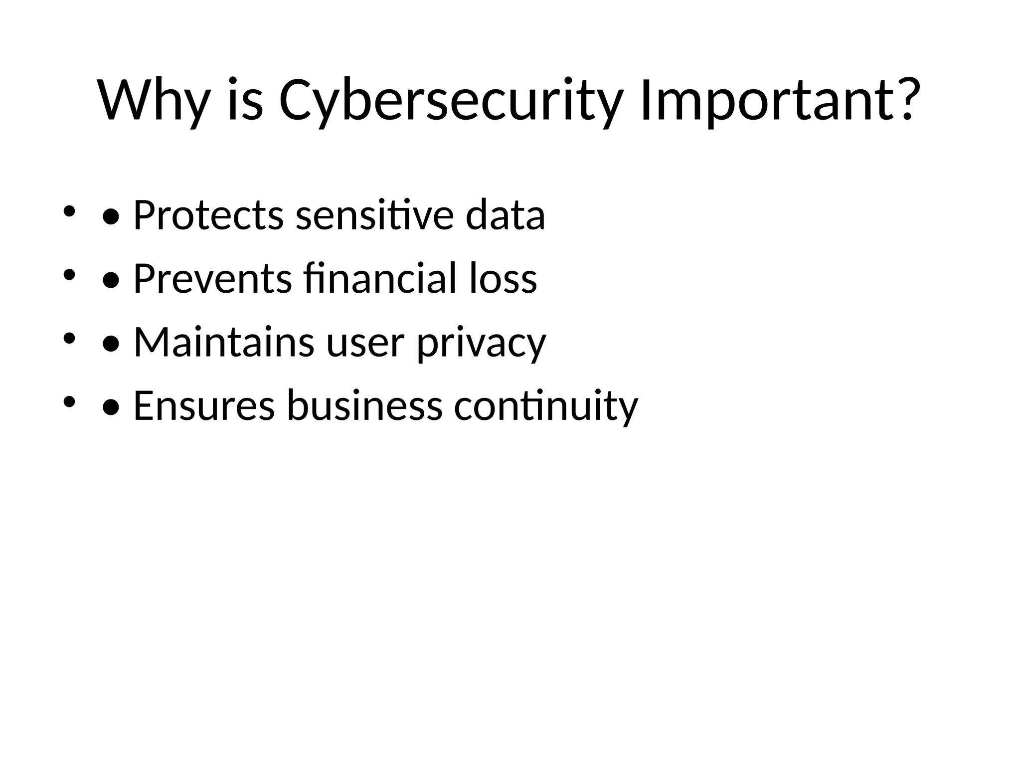 Why is Cybersecurity Important?
• • Protects sensitive data
• • Prevents financial loss
• • Maintains user privacy
• • Ensures business continuity
 
