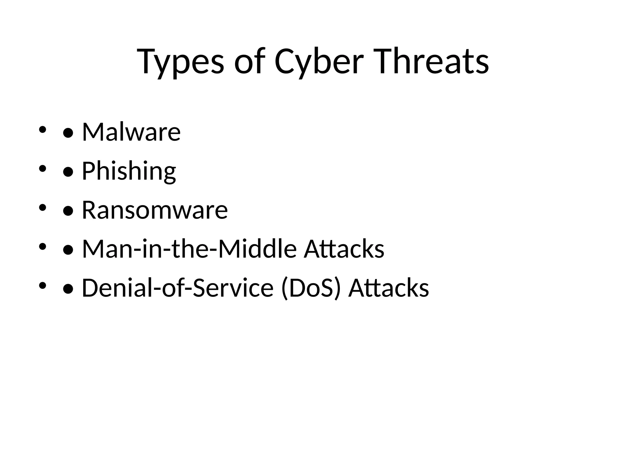 Types of Cyber Threats
• • Malware
• • Phishing
• • Ransomware
• • Man-in-the-Middle Attacks
• • Denial-of-Service (DoS) Attacks
 