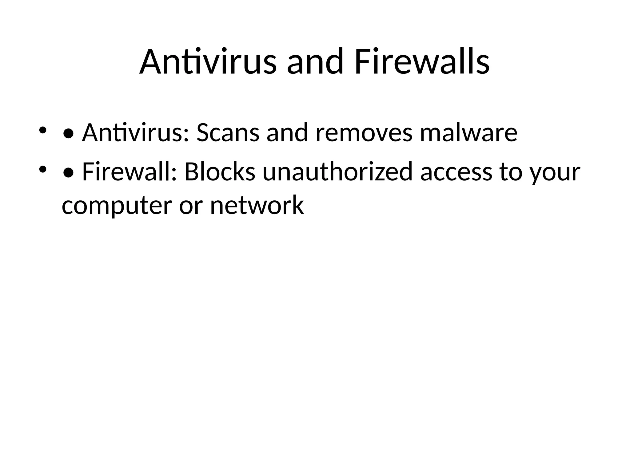 Antivirus and Firewalls
• • Antivirus: Scans and removes malware
• • Firewall: Blocks unauthorized access to your
computer or network
 