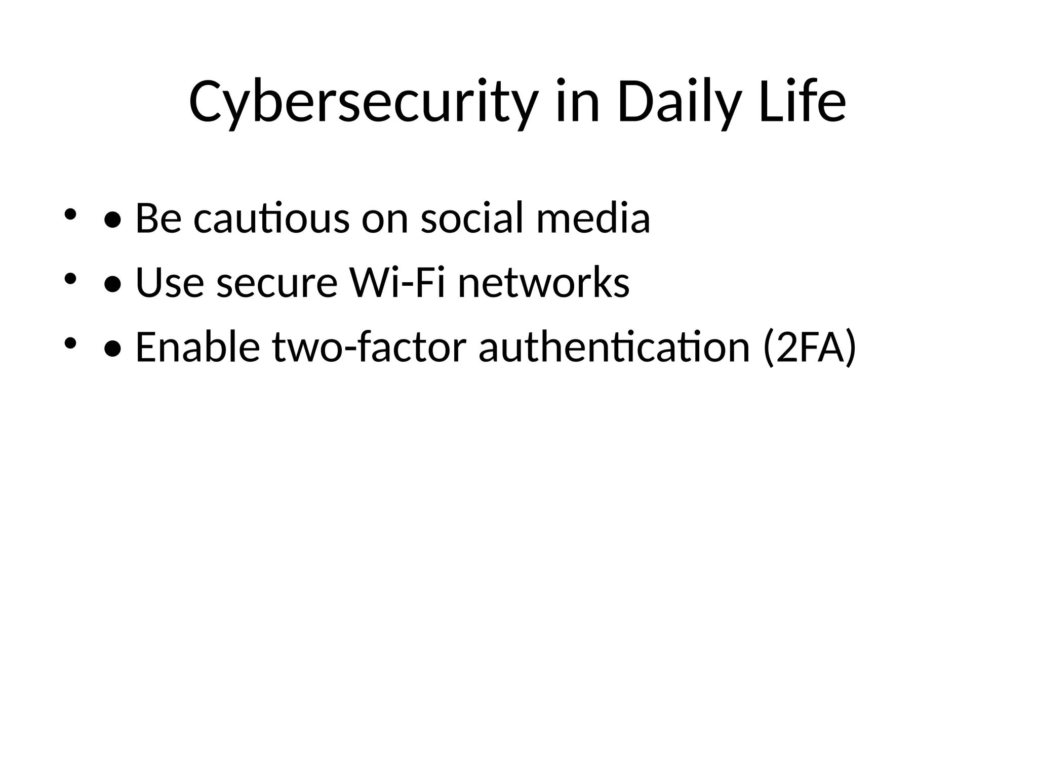 Cybersecurity in Daily Life
• • Be cautious on social media
• • Use secure Wi-Fi networks
• • Enable two-factor authentication (2FA)
 