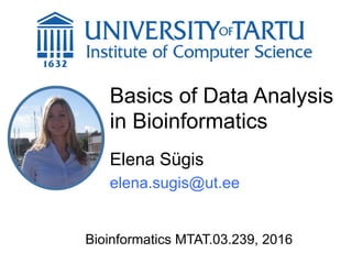 Basics of Data Analysis
in Bioinformatics
Elena Sügis
elena.sugis@ut.ee
Bioinformatics MTAT.03.239, 2016
 