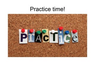 Practice time!
 
