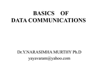 BASICS OF
DATA COMMUNICATIONS
Dr.Y.NARASIMHA MURTHY Ph.D
yayavaram@yahoo.com
 