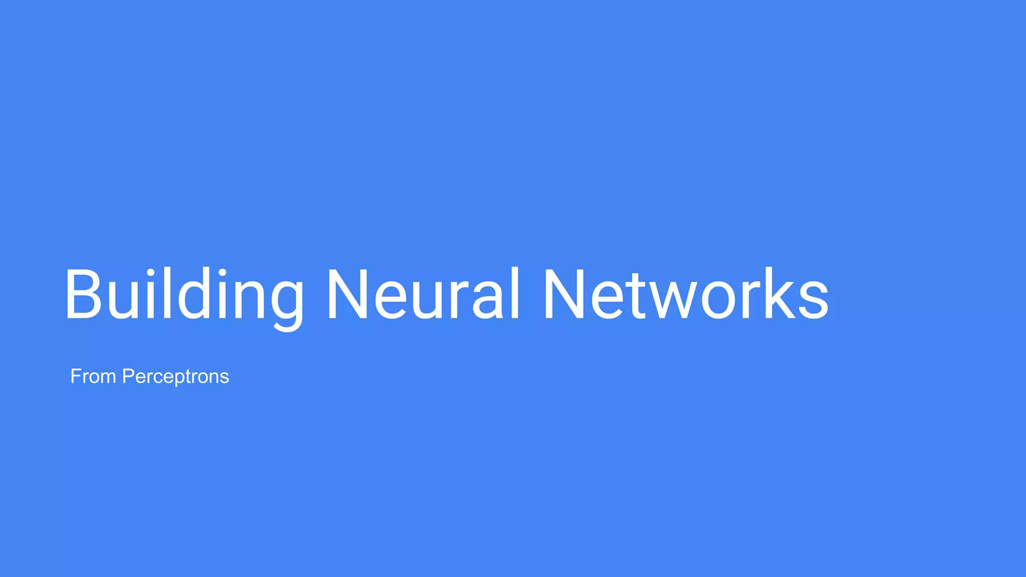 Building Neural Networks
From Perceptrons