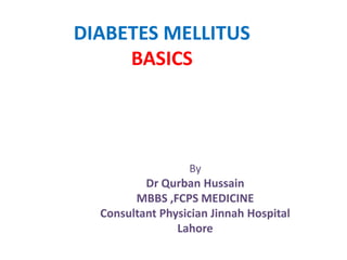 DIABETES MELLITUS
BASICS
By
Dr Qurban Hussain
MBBS ,FCPS MEDICINE
Consultant Physician Jinnah Hospital
Lahore
 