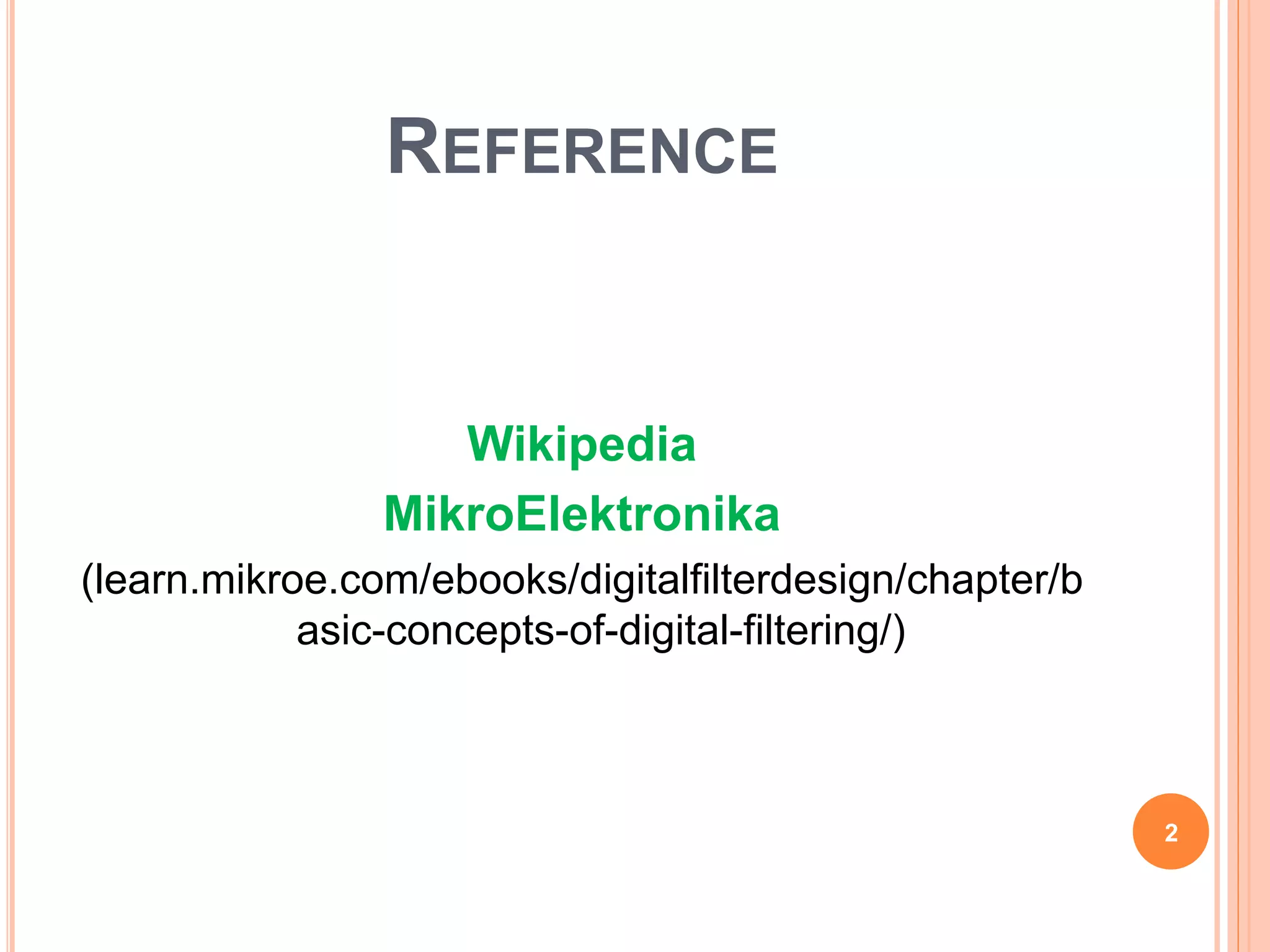 REFERENCE
Wikipedia
MikroElektronika
(learn.mikroe.com/ebooks/digitalfilterdesign/chapter/b
asic-concepts-of-digital-filtering/)
2
 