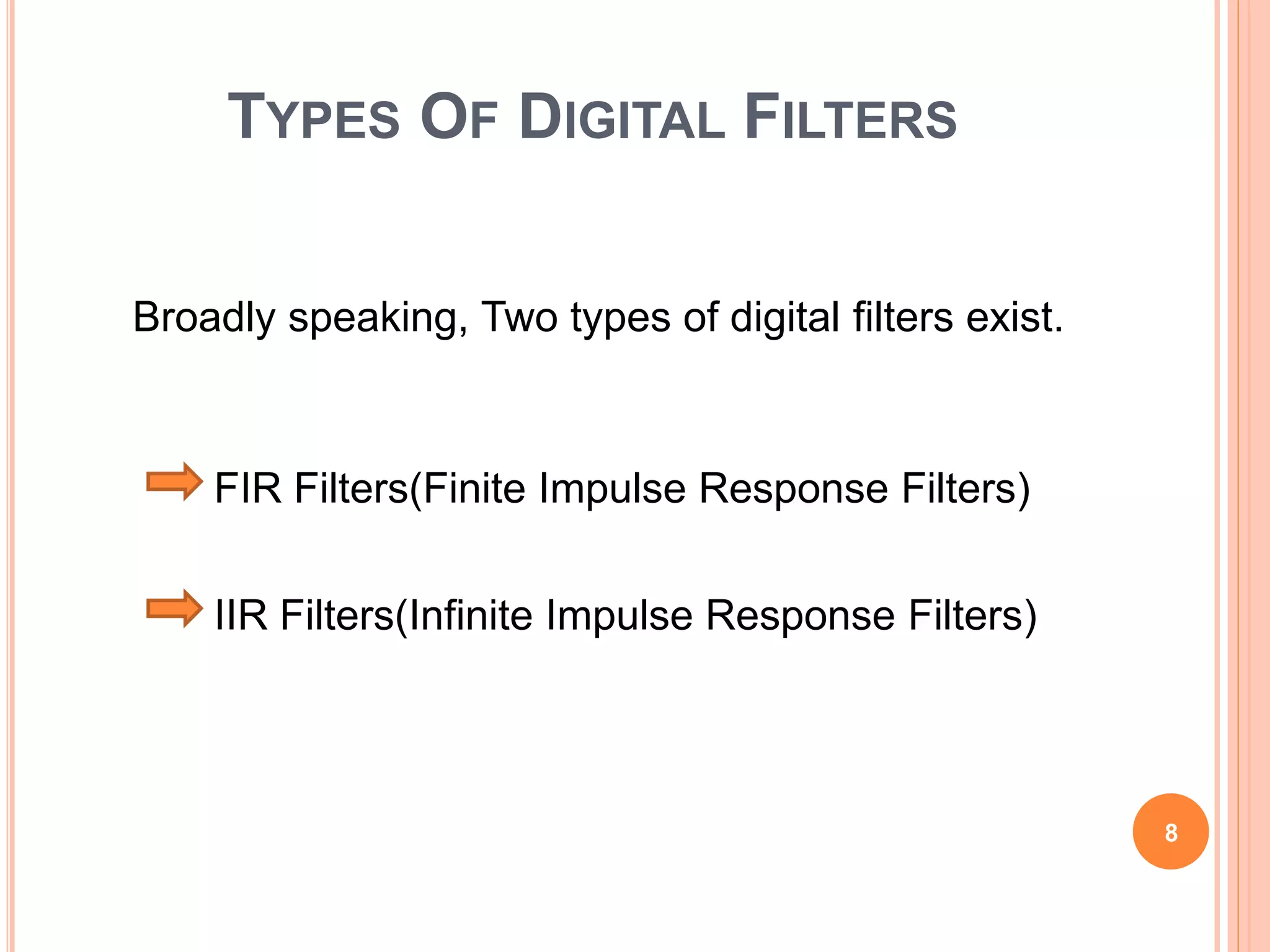 TYPES OF DIGITAL FILTERS
Broadly speaking, Two types of digital filters exist.
8
FIR Filters(Finite Impulse Response Filters)
IIR Filters(Infinite Impulse Response Filters)
 