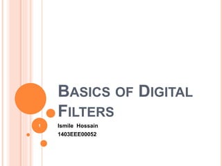 BASICS OF DIGITAL
FILTERS
Ismile Hossain
1403EEE00052
1
 