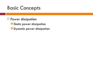 Basic Concepts
   Power dissipation
     Static
           power dissipation
     Dynamic power dissipation
 
