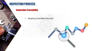 INSPECTION PROCESS
Inspection Traceability
• Keeping Controlled Records
 