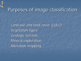 Purposes of image classification
Land use and land cover (LULC)
Vegetation types
Geologic terrains
Mineral exploration
Alteration mapping
…….

 