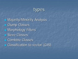 types
Majority/Minority Analysis
Clump Classes
Morphology Filters
Sieve Classes
Combine Classes
Classification to vector (GIS)

 