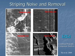 Striping Noise and Removal

CPCA
Combined Principle
Component Analysis

Xie et al. 2004

 