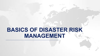 BASICS OF DISASTER RISK
MANAGEMENT
 