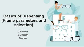 Basics of Dispensing
(Frame parameters and
selection)
Ashi Lakher
B. Optometry
Final year
 