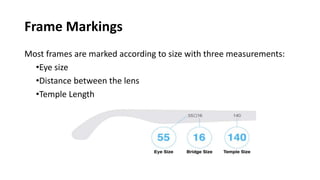 Frame Markings
Most frames are marked according to size with three measurements:
•Eye size
•Distance between the lens
•Temple Length
 