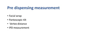 Pre dispensing measurement
• Facial wrap
• Pantoscopic tilt
• Vertex distance
• IPD measurement
 