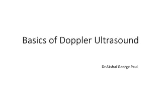 Basics of Doppler Ultrasound
Dr.Akshai George Paul
 