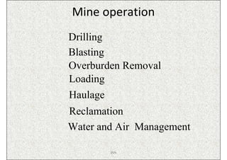 Mine operation
Drilling
Blasting
Overburden Removal
Loading
Haulage
Reclamation
Water and Air Management

        ISN
 