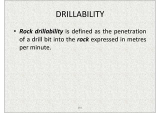 DRILLABILITY
• Rock drillability is defined as the penetration
  of a drill bit into the rock expressed in metres
  per minute.




                        ISN
 