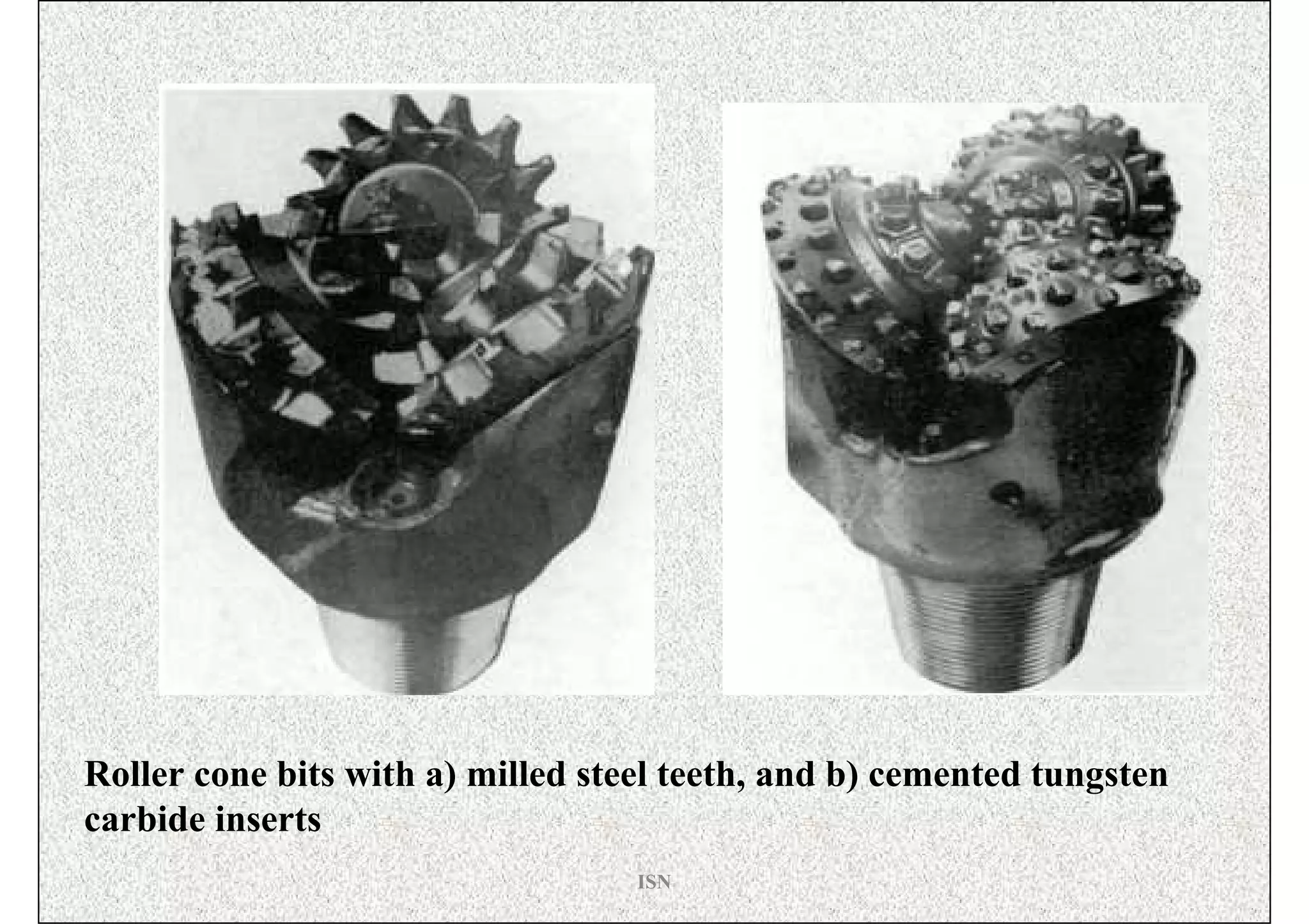 Roller cone bits with a) milled steel teeth, and b) cemented tungsten
carbide inserts
                                   ISN
 