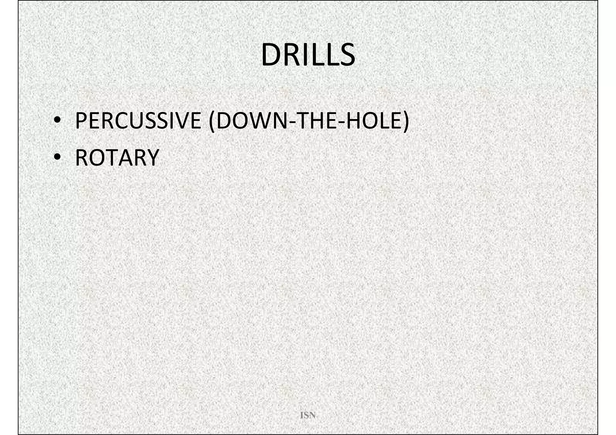 DRILLS
• PERCUSSIVE (DOWN-THE-HOLE)
• ROTARY




                   ISN
 