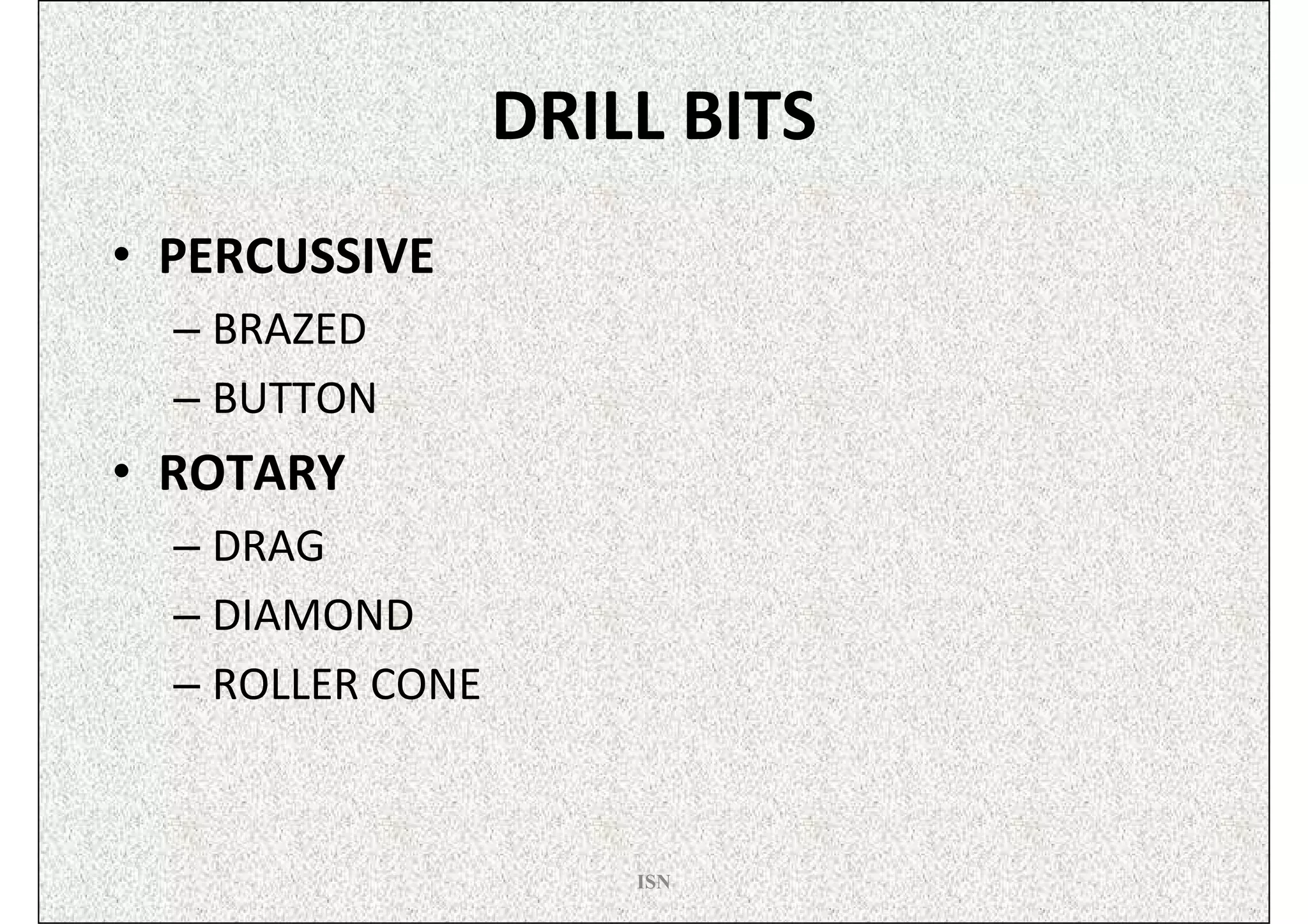 DRILL BITS
• PERCUSSIVE
  – BRAZED
  – BUTTON
• ROTARY
  – DRAG
  – DIAMOND
  – ROLLER CONE


                      ISN
 