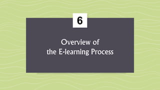 6
Overview of
the E-learning Process
 