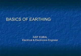 E54530
ASIF EQBALASIF EQBAL
Electrical & Electronics EngineerElectrical & Electronics Engineer
BASICS OF EARTHINGBASICS OF EARTHING
 