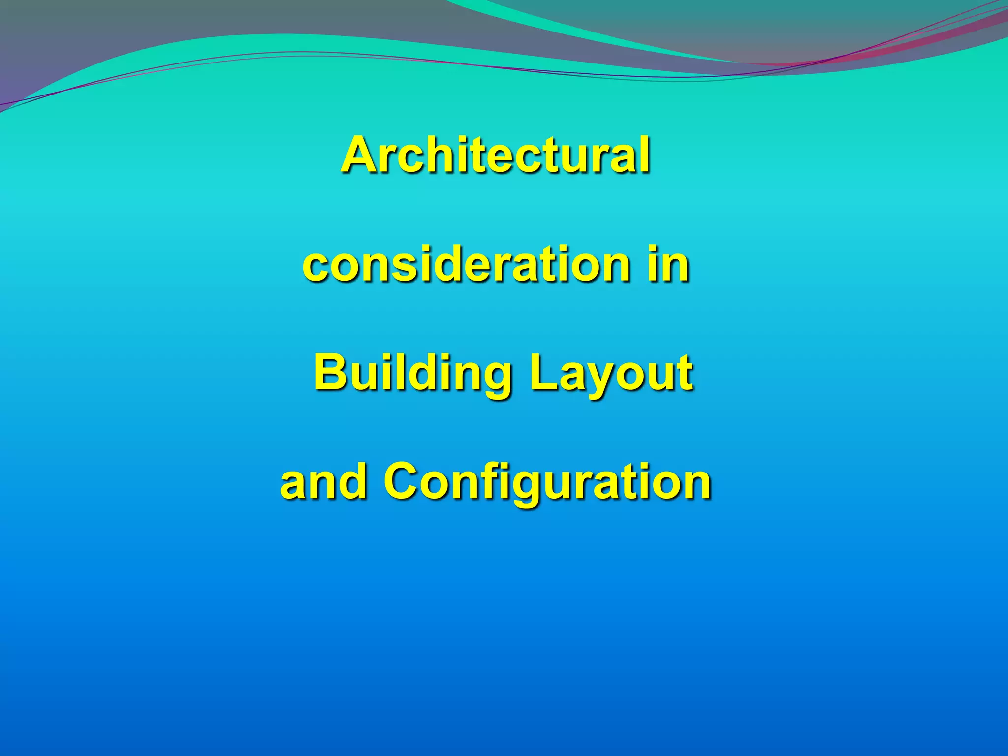 Architectural
consideration in
Building Layout
and Configuration
 