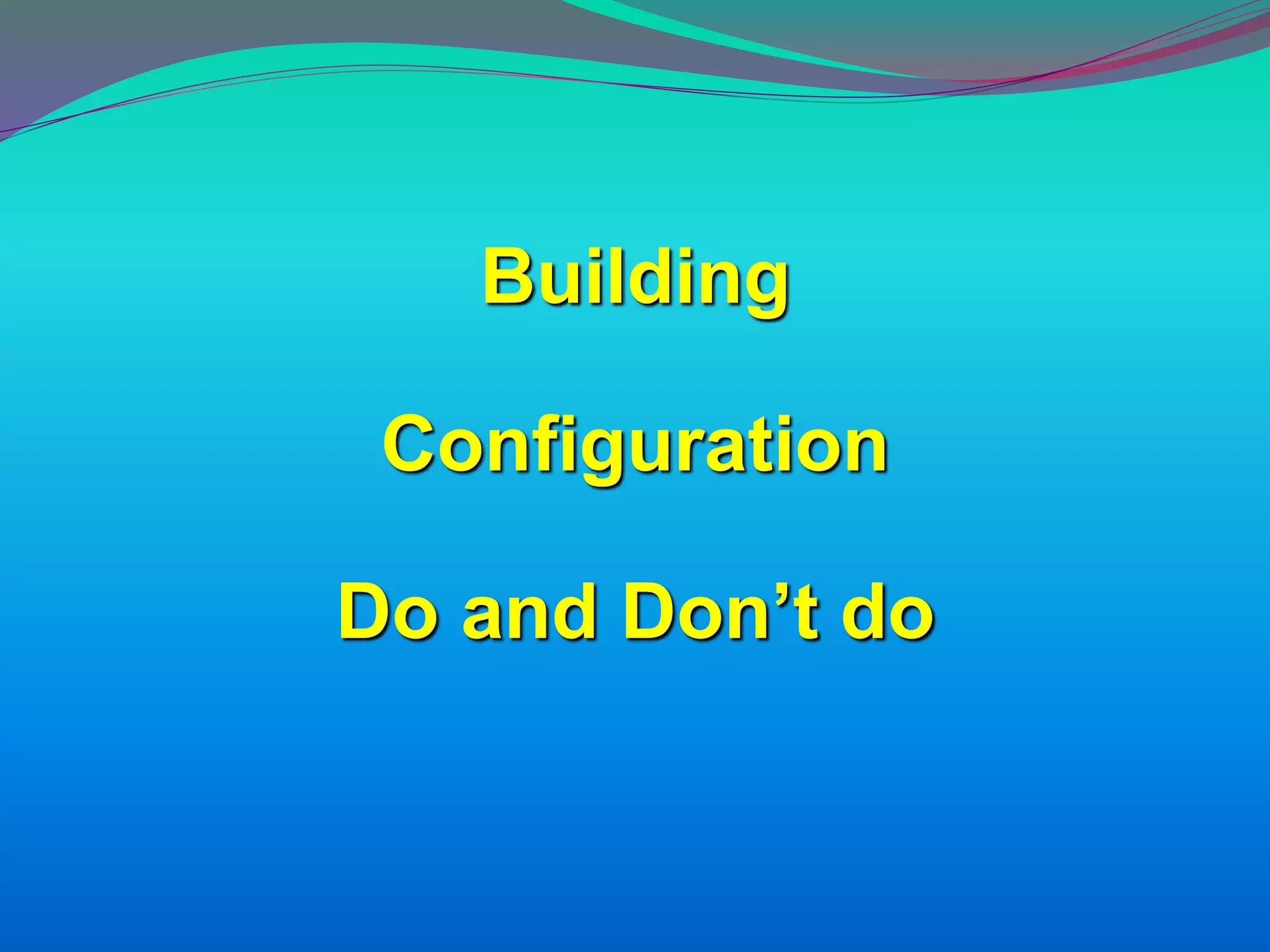 Building
Configuration
Do and Don’t do
 