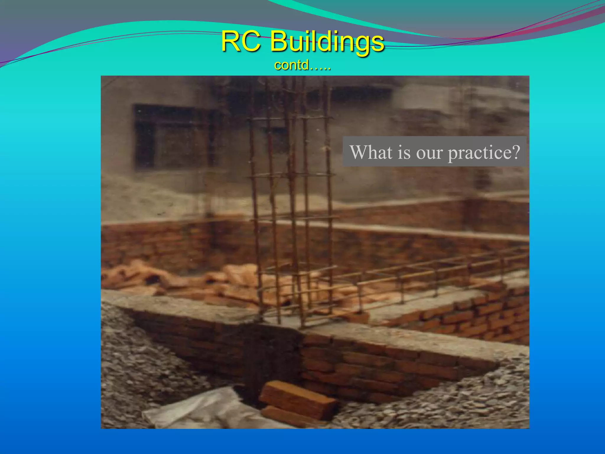 RC Buildings
contd…..
What is our practice?
 