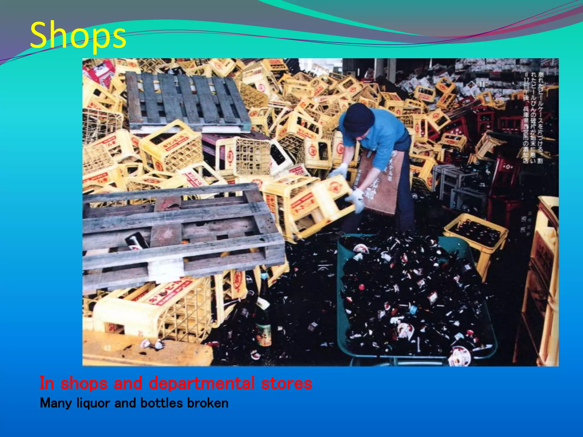 Shops
In shops and departmental stores
Many liquor and bottles broken
 