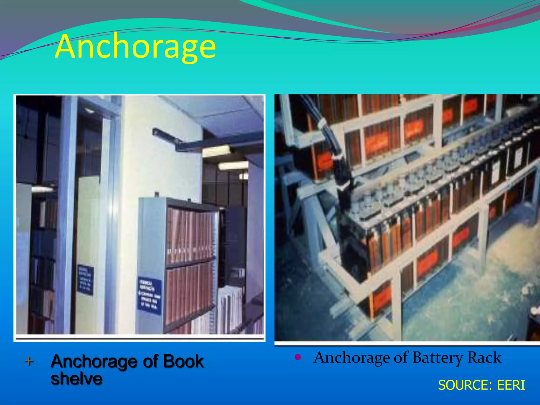  Anchorage of Battery Rack+ Anchorage of Book
shelve SOURCE: EERI
Anchorage
 