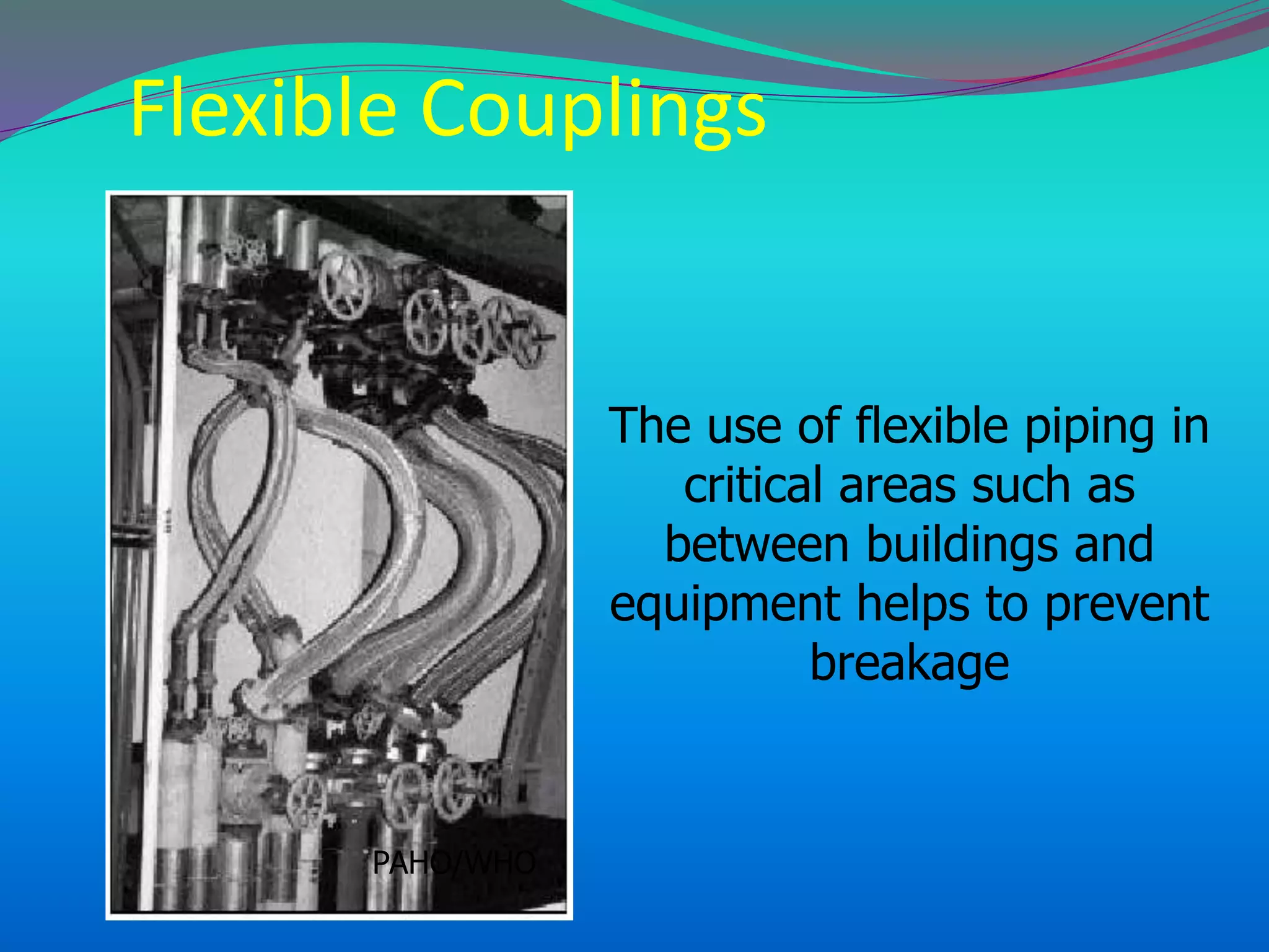 Flexible Couplings
The use of flexible piping in
critical areas such as
between buildings and
equipment helps to prevent
breakage
PAHO/WHO
 