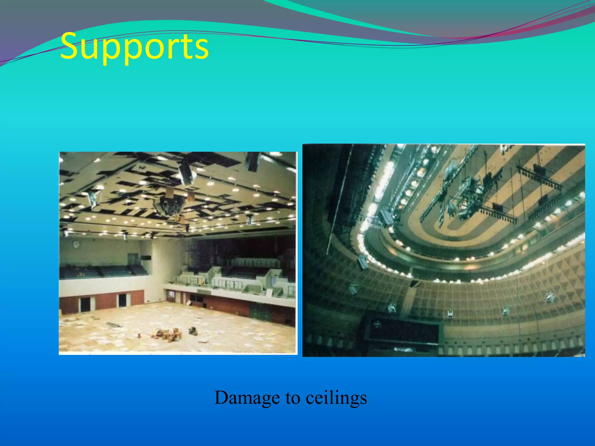 Supports
Damage to ceilings
 