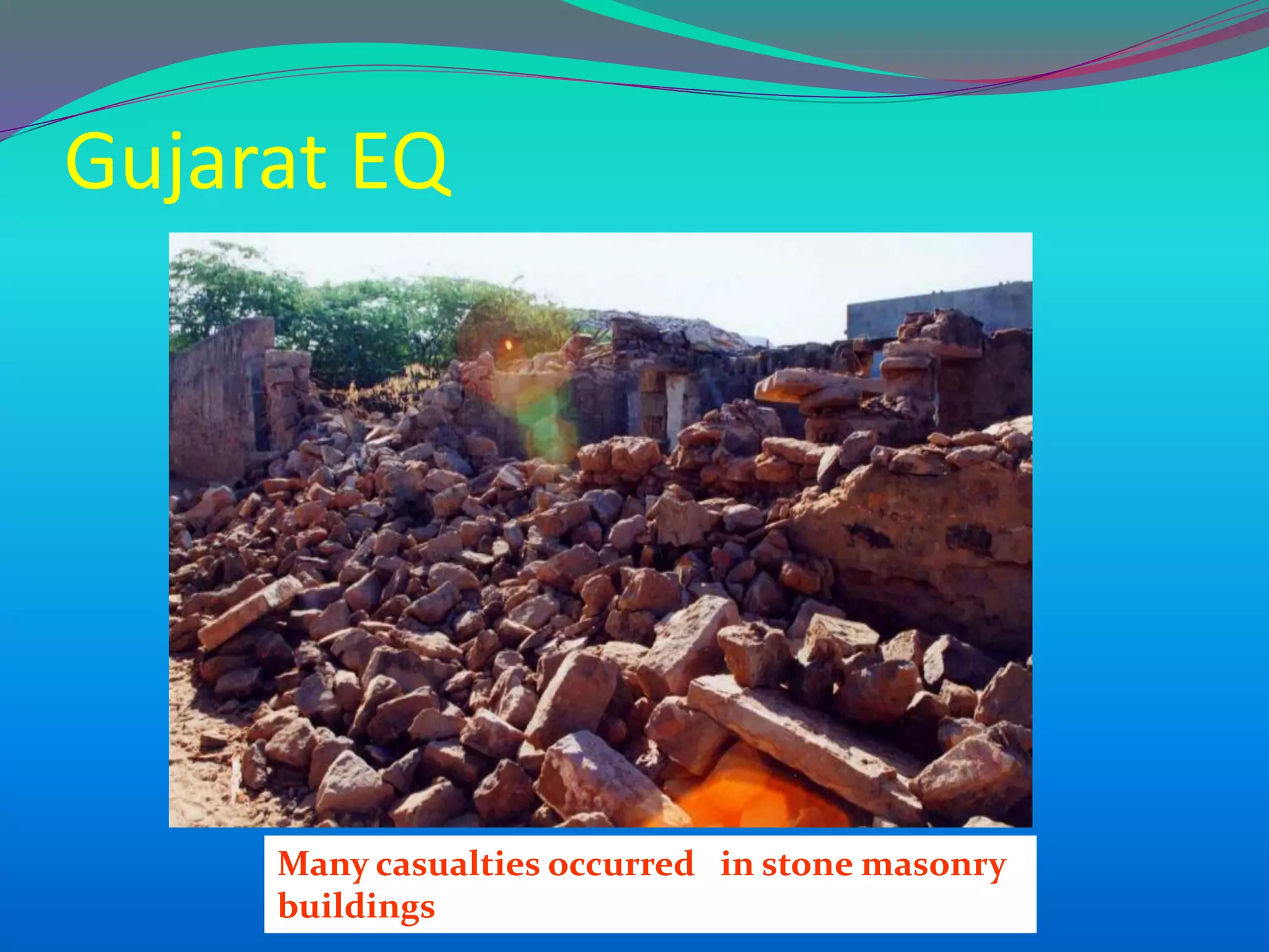 Gujarat EQ
Many casualties occurred in stone masonry
buildings
 