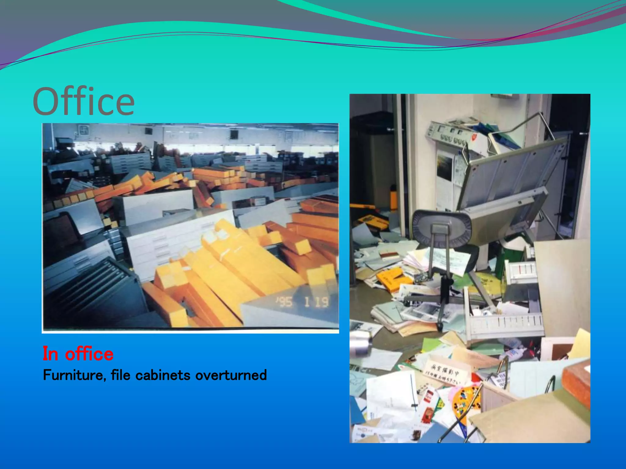 Office
In office
Furniture, file cabinets overturned
 