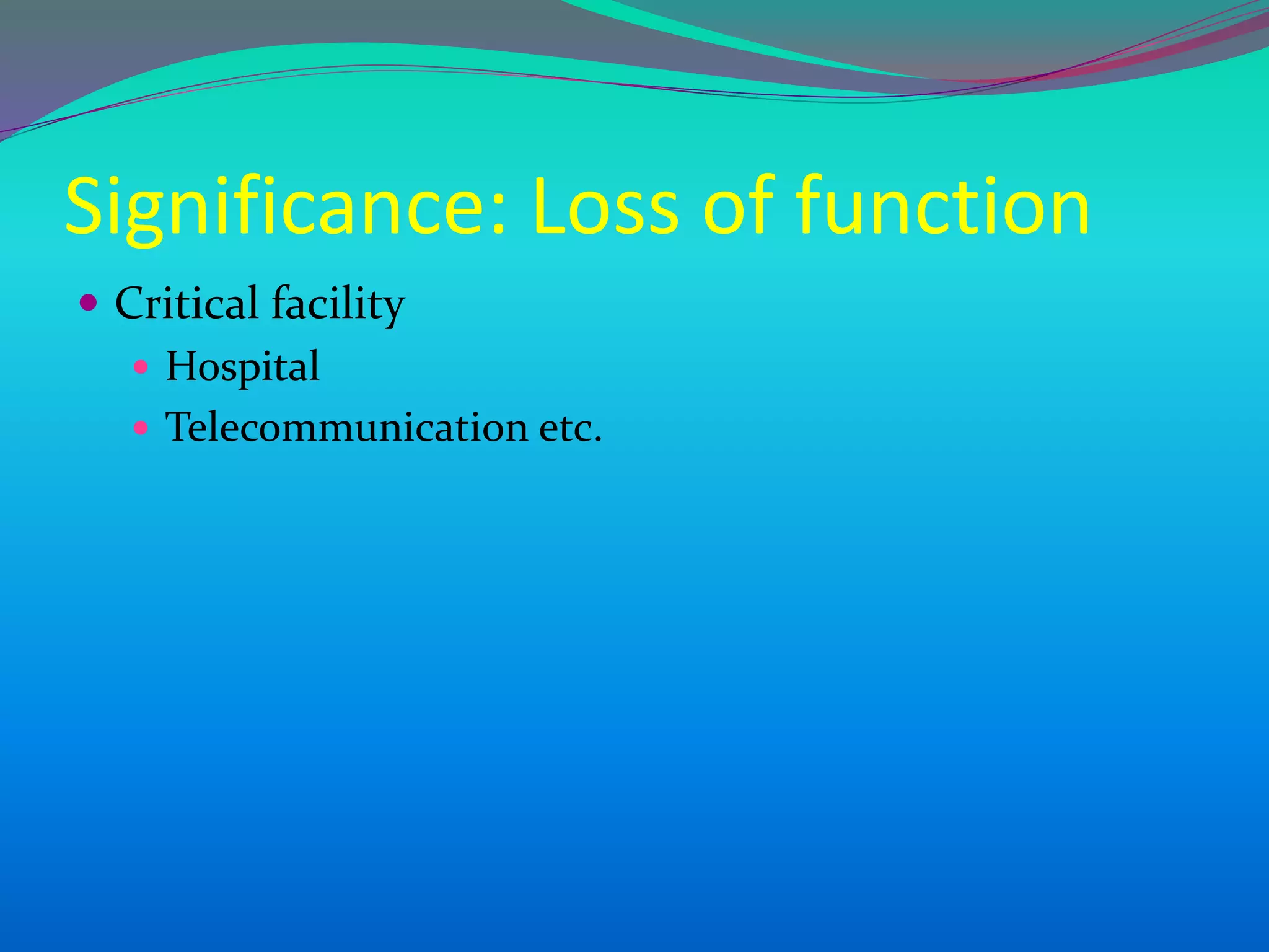 Significance: Loss of function
 Critical facility
 Hospital
 Telecommunication etc.
 