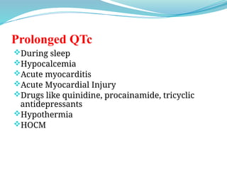 Prolonged QTc
During sleep
Hypocalcemia
Acute myocarditis
Acute Myocardial Injury
Drugs like quinidine, procainamide, tricyclic
antidepressants
Hypothermia
HOCM
 
