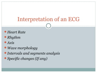 Interpretation of an ECG
Heart Rate
Rhythm
Axis
Wave morphology
Intervals and segments analysis
Specific changes (If any)
 