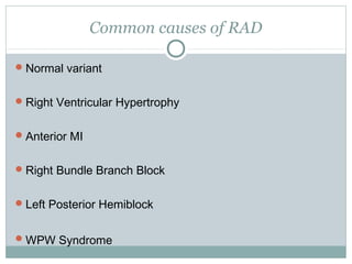 Common causes of RAD
Normal variant
Right Ventricular Hypertrophy
Anterior MI
Right Bundle Branch Block
Left Posterior Hemiblock
WPW Syndrome
 