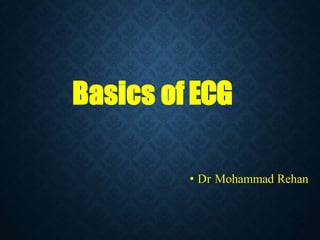 Basics of ECG
• Dr Mohammad Rehan
 