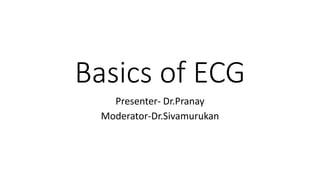 Basics of ECG
Presenter- Dr.Pranay
Moderator-Dr.Sivamurukan
 