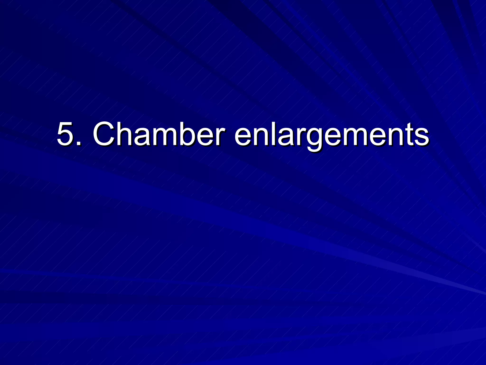 5. Chamber enlargements 