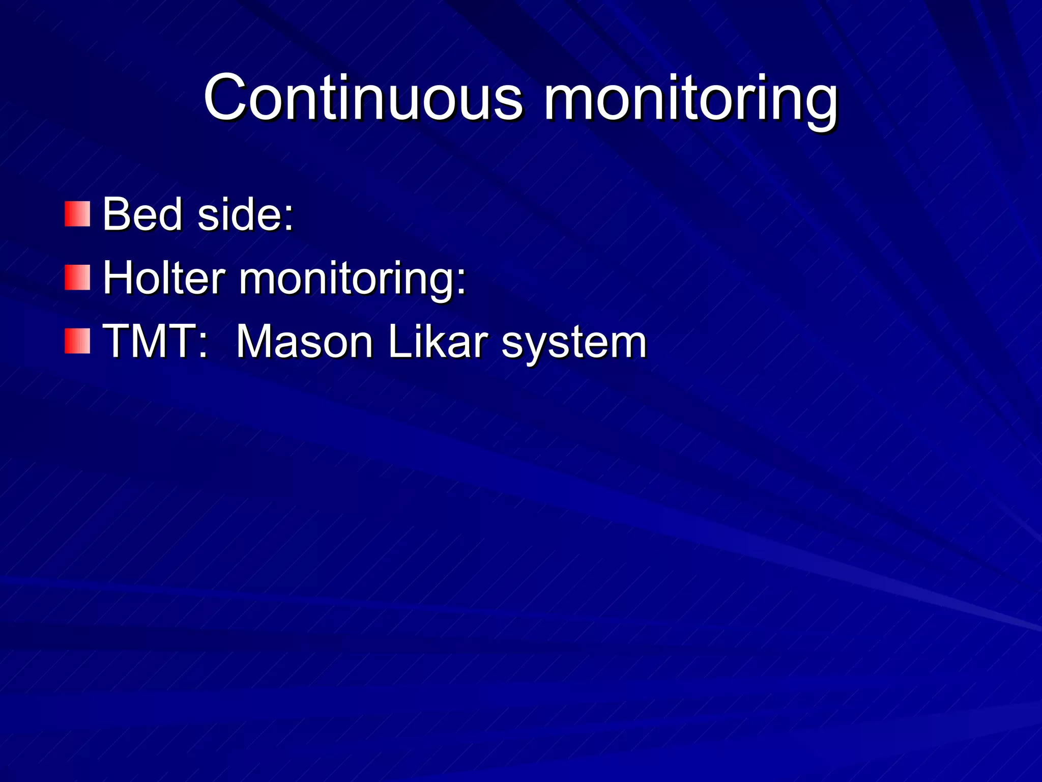 Continuous monitoring Bed side:  Holter monitoring: TMT:  Mason Likar system 